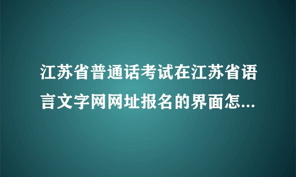 江苏省普通话考试在江苏省语言文字网网址报名的界面怎么只有登录，没有注册