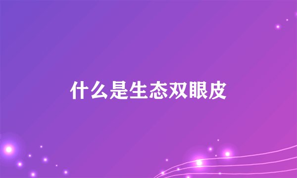 什么是生态双眼皮