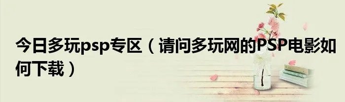 今日多玩psp专区（请问多玩网的PSP电影如何下载）