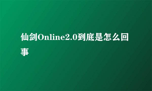 仙剑Online2.0到底是怎么回事