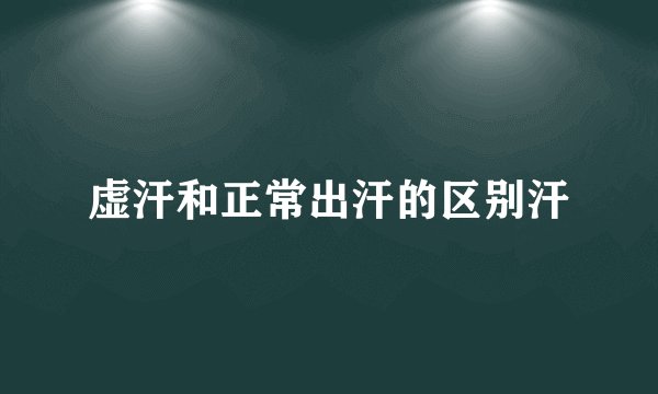 虚汗和正常出汗的区别汗
