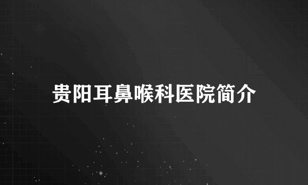 贵阳耳鼻喉科医院简介