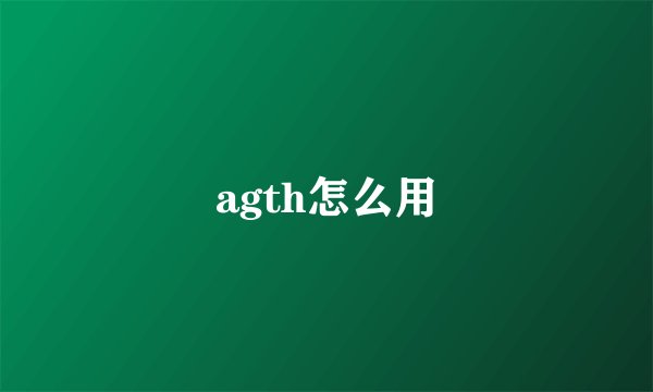agth怎么用