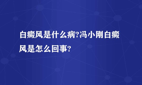 白癜风是什么病?冯小刚白癜风是怎么回事?