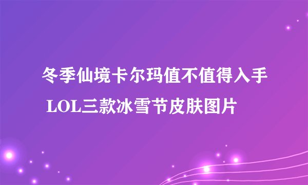 冬季仙境卡尔玛值不值得入手 LOL三款冰雪节皮肤图片