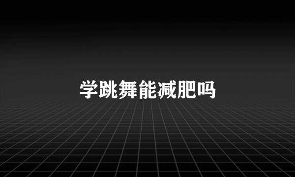 学跳舞能减肥吗