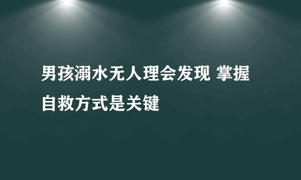 男孩溺水无人理会发现 掌握自救方式是关键
