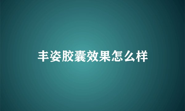 丰姿胶囊效果怎么样