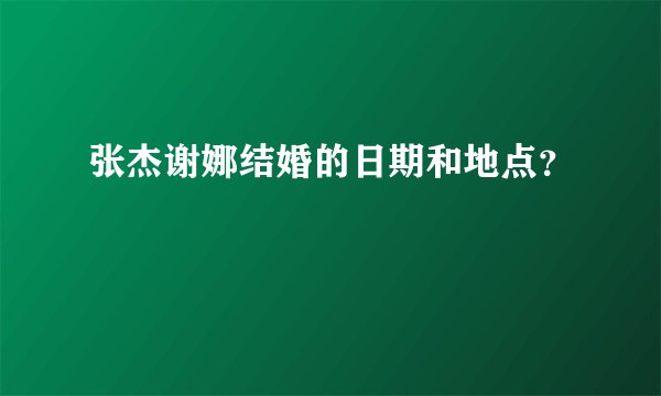 张杰谢娜结婚的日期和地点？