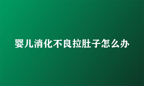 婴儿消化不良拉肚子怎么办