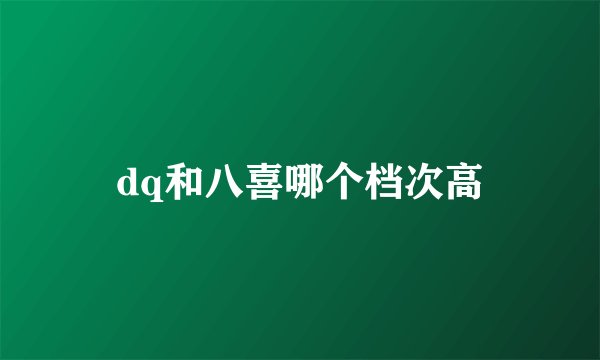dq和八喜哪个档次高