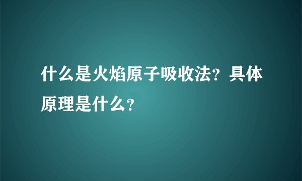什么是火焰原子吸收法？具体原理是什么？