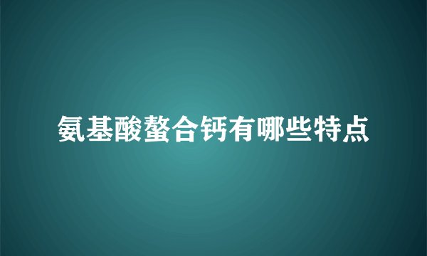 氨基酸螯合钙有哪些特点