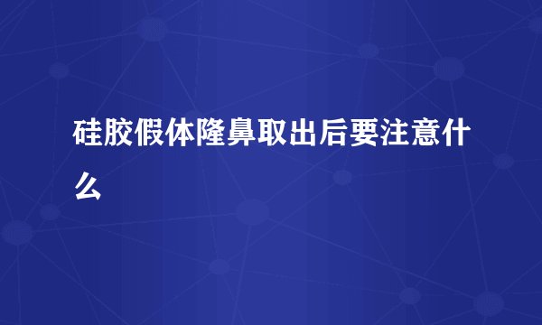 硅胶假体隆鼻取出后要注意什么