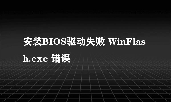 安装BIOS驱动失败 WinFlash.exe 错误
