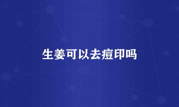 生姜可以去痘印吗