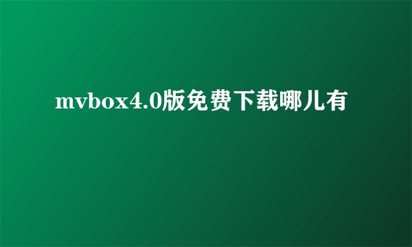 mvbox4.0版免费下载哪儿有