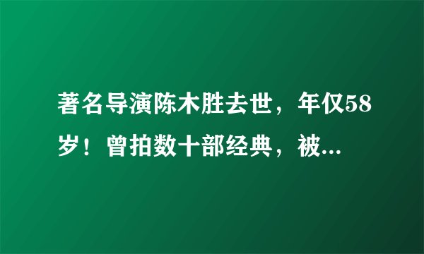 著名导演陈木胜去世，年仅58岁！曾拍数十部经典，被称警匪片之王