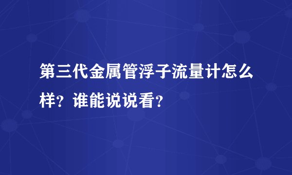 第三代金属管浮子流量计怎么样？谁能说说看？