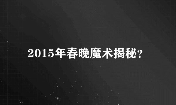2015年春晚魔术揭秘？
