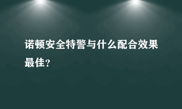 诺顿安全特警与什么配合效果最佳？