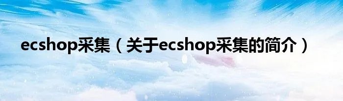 ecshop采集（关于ecshop采集的简介）