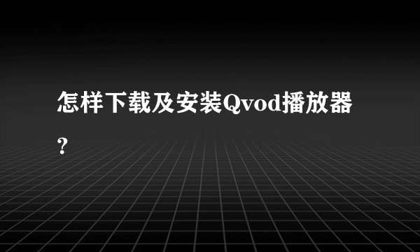 怎样下载及安装Qvod播放器？