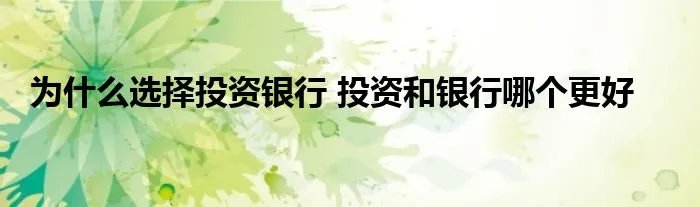 为什么选择投资银行 投资和银行哪个更好