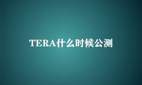TERA什么时候公测
