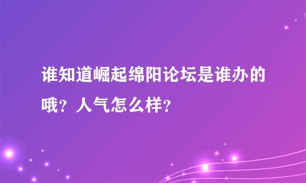 谁知道崛起绵阳论坛是谁办的哦？人气怎么样？