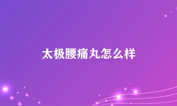 太极腰痛丸怎么样