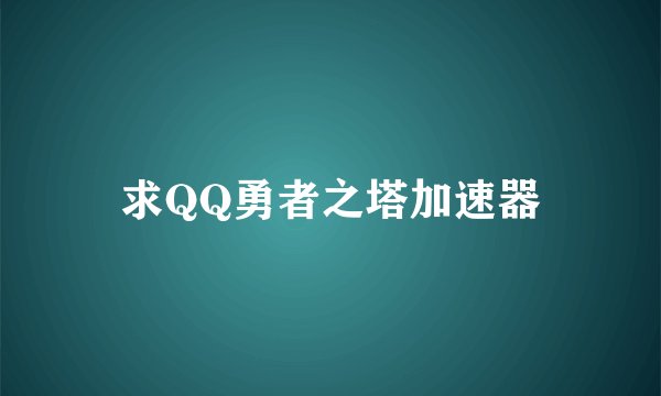 求QQ勇者之塔加速器