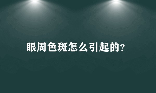 眼周色斑怎么引起的？