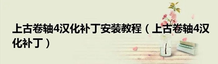 上古卷轴4汉化补丁安装教程（上古卷轴4汉化补丁）