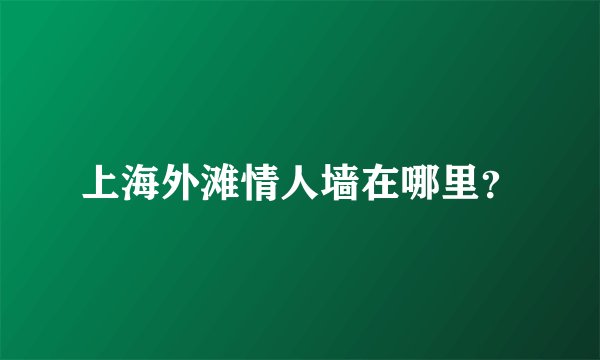 上海外滩情人墙在哪里？