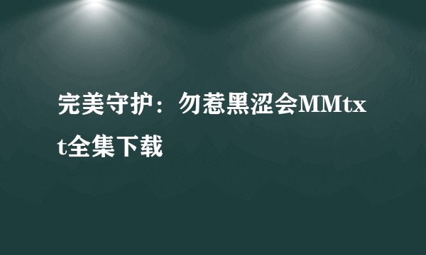 完美守护：勿惹黑涩会MMtxt全集下载
