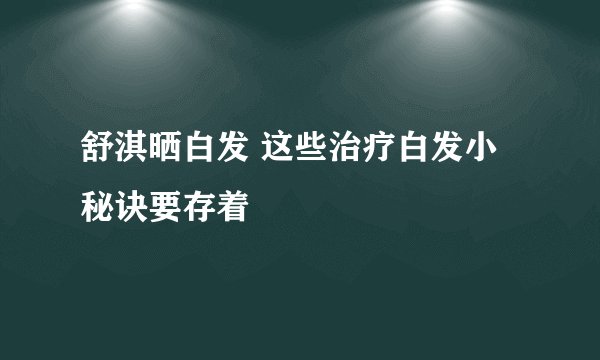 舒淇晒白发 这些治疗白发小秘诀要存着