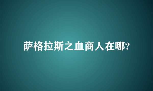 萨格拉斯之血商人在哪?