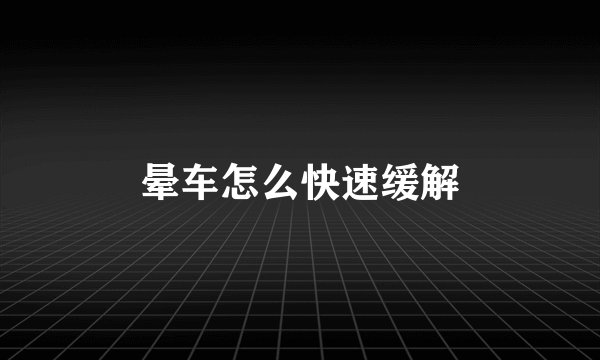 晕车怎么快速缓解