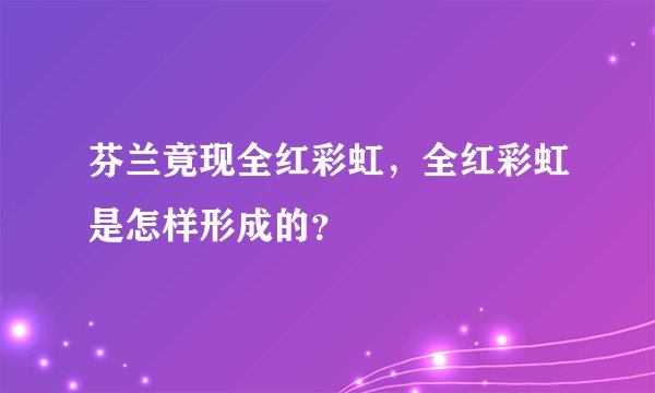芬兰竟现全红彩虹，全红彩虹是怎样形成的？