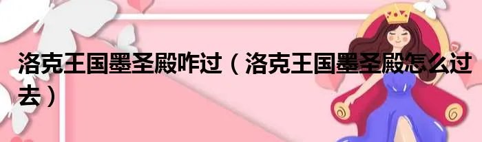 洛克王国墨圣殿咋过（洛克王国墨圣殿怎么过去）