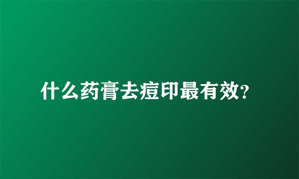 什么药膏去痘印最有效？