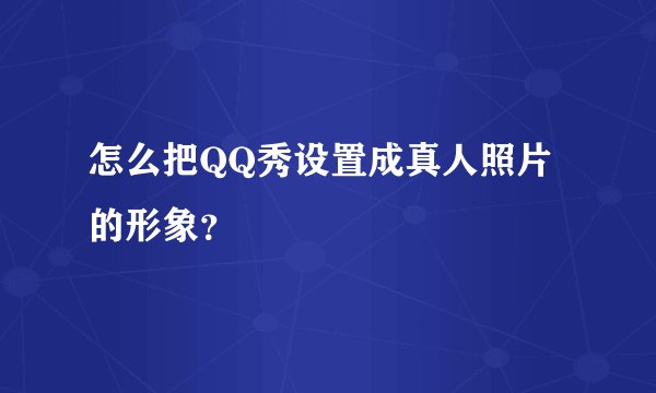 怎么把QQ秀设置成真人照片的形象？