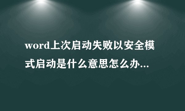 word上次启动失败以安全模式启动是什么意思怎么办了差不多有