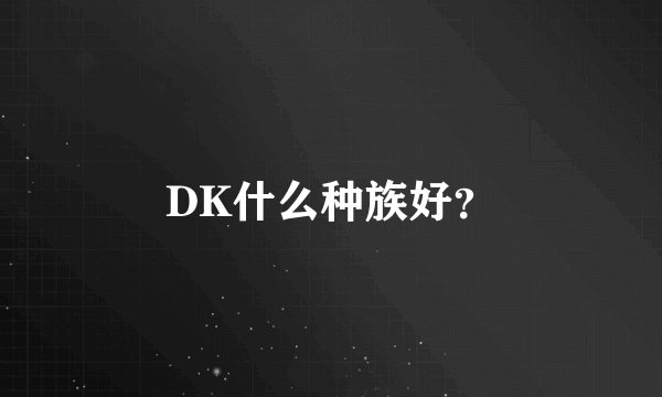 DK什么种族好？