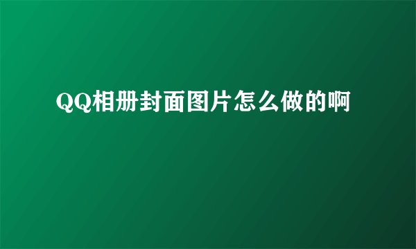 QQ相册封面图片怎么做的啊
