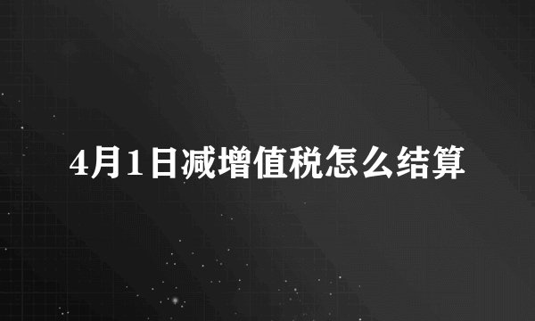 4月1日减增值税怎么结算
