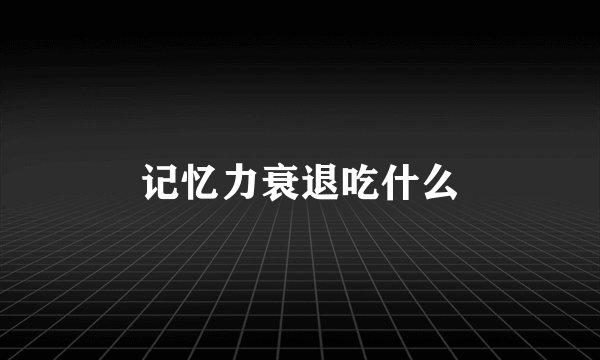 记忆力衰退吃什么