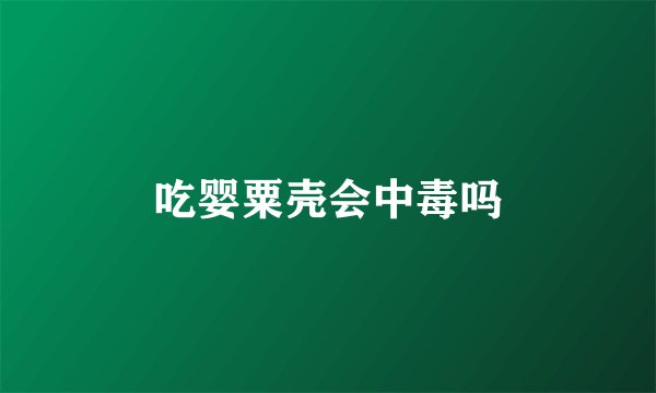 吃婴粟壳会中毒吗