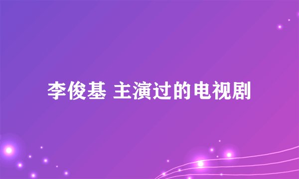 李俊基 主演过的电视剧